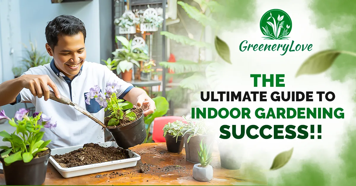 Man happily repotting plants indoors with text "The Ultimate Guide to Indoor Gardening Success!!" by GreeneryLove.